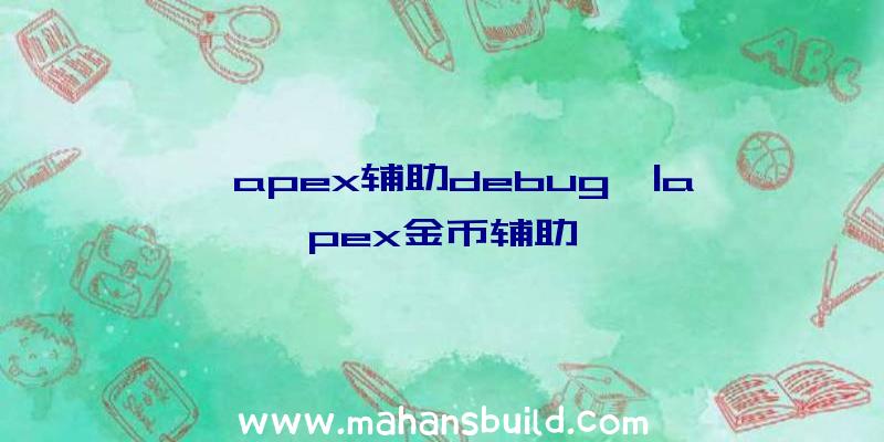 「apex辅助debug」|apex金币辅助